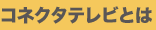 コネクタテレビとは